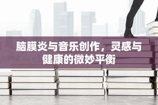 脑膜炎与音乐创作，灵感与健康的微妙平衡