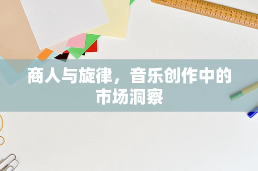 商人与旋律，音乐创作中的市场洞察