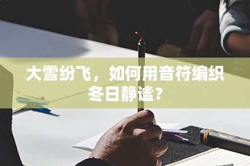 大雪纷飞，如何用音符编织冬日静谧？