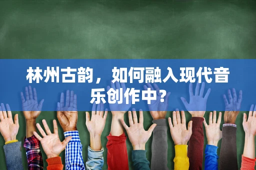 林州古韵，如何融入现代音乐创作中？