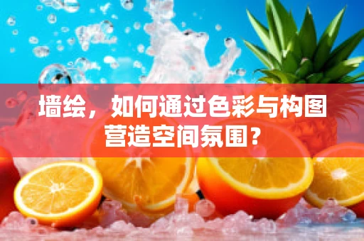 墙绘，如何通过色彩与构图营造空间氛围？