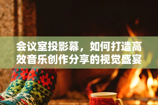 会议室投影幕，如何打造高效音乐创作分享的视觉盛宴？