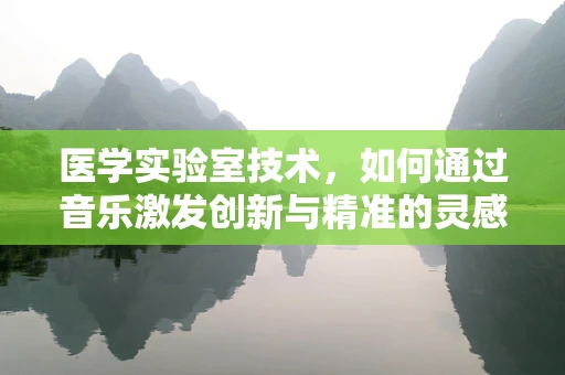 医学实验室技术，如何通过音乐激发创新与精准的灵感？