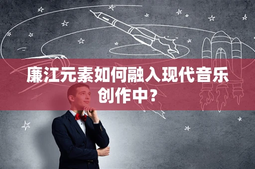 廉江元素如何融入现代音乐创作中？
