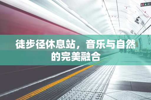 徒步径休息站，音乐与自然的完美融合