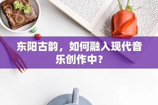 东阳古韵，如何融入现代音乐创作中？