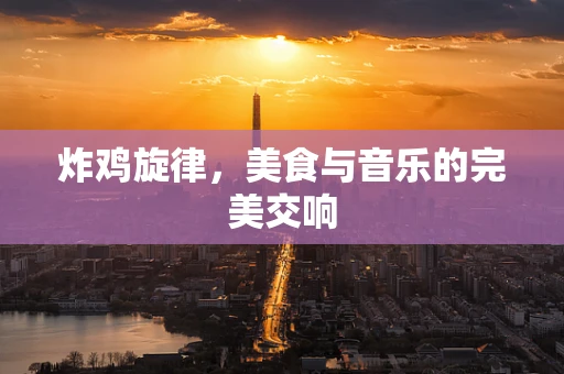 炸鸡旋律，美食与音乐的完美交响
