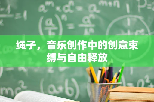 绳子，音乐创作中的创意束缚与自由释放