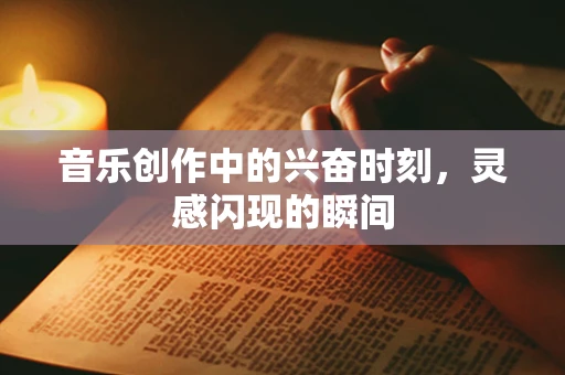 音乐创作中的兴奋时刻，灵感闪现的瞬间