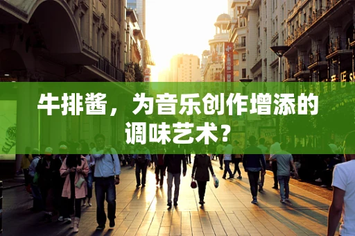 牛排酱，为音乐创作增添的调味艺术？