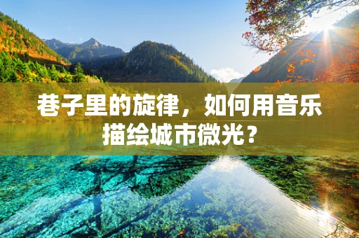 巷子里的旋律，如何用音乐描绘城市微光？