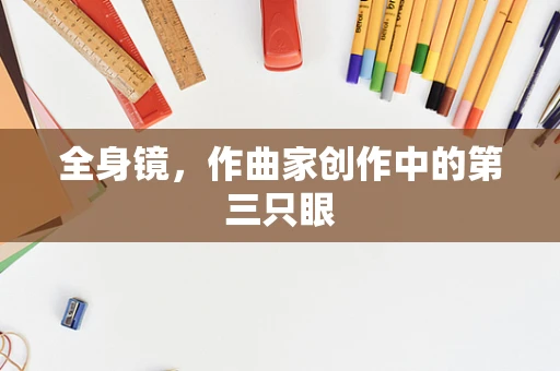 全身镜，作曲家创作中的第三只眼
