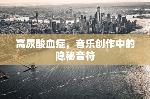 高尿酸血症，音乐创作中的隐秘音符