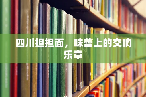四川担担面，味蕾上的交响乐章