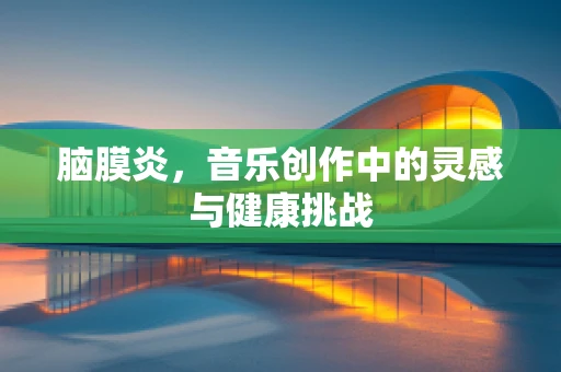 脑膜炎，音乐创作中的灵感与健康挑战