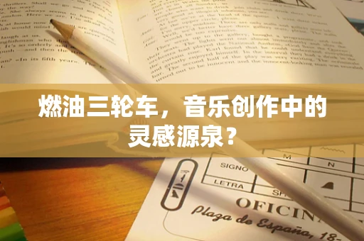 燃油三轮车，音乐创作中的灵感源泉？