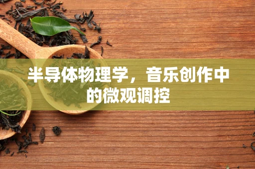 半导体物理学，音乐创作中的微观调控