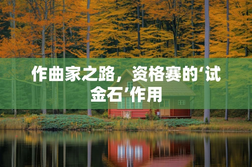作曲家之路，资格赛的‘试金石’作用