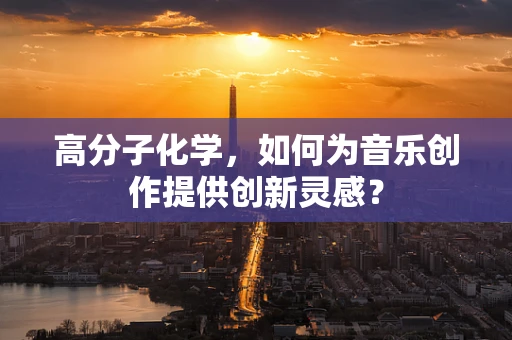 高分子化学，如何为音乐创作提供创新灵感？