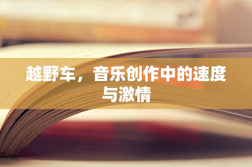 越野车，音乐创作中的速度与激情