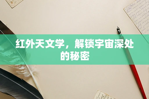红外天文学，解锁宇宙深处的秘密
