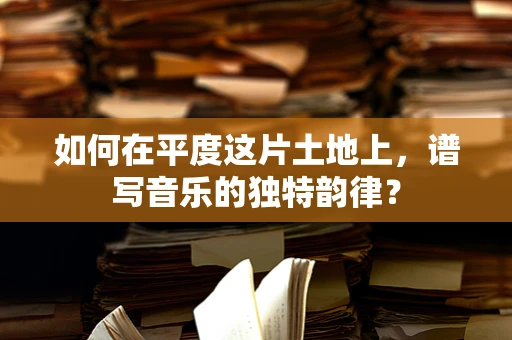 如何在平度这片土地上，谱写音乐的独特韵律？
