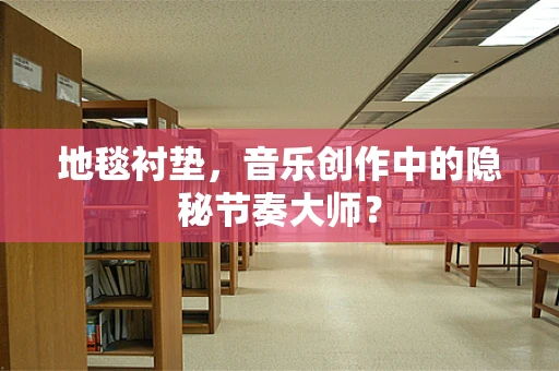 地毯衬垫，音乐创作中的隐秘节奏大师？
