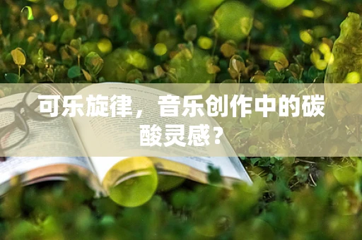 可乐旋律，音乐创作中的碳酸灵感？