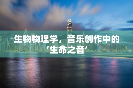 生物物理学，音乐创作中的‘生命之音’