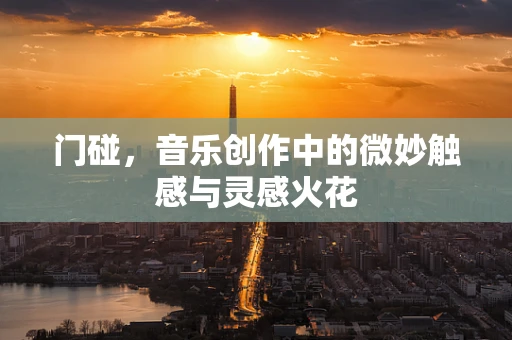 门碰，音乐创作中的微妙触感与灵感火花