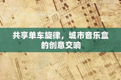 共享单车旋律，城市音乐盒的创意交响