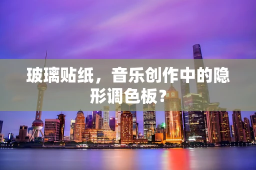 玻璃贴纸，音乐创作中的隐形调色板？