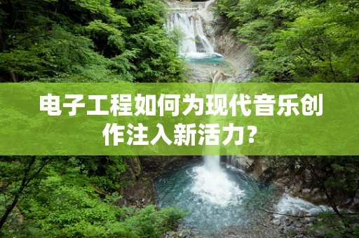 电子工程如何为现代音乐创作注入新活力？