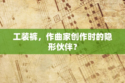 工装裤，作曲家创作时的隐形伙伴？
