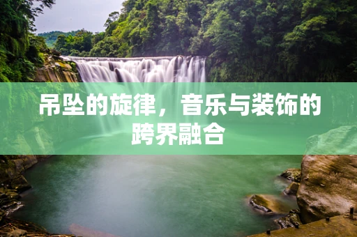吊坠的旋律，音乐与装饰的跨界融合