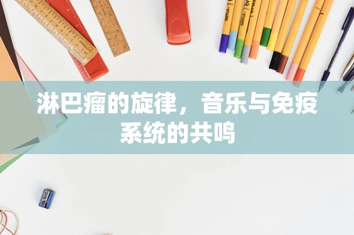 淋巴瘤的旋律，音乐与免疫系统的共鸣