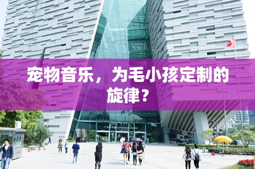 宠物音乐，为毛小孩定制的旋律？