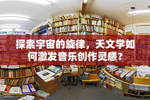 探索宇宙的旋律，天文学如何激发音乐创作灵感？