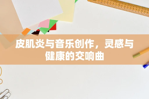 皮肌炎与音乐创作，灵感与健康的交响曲