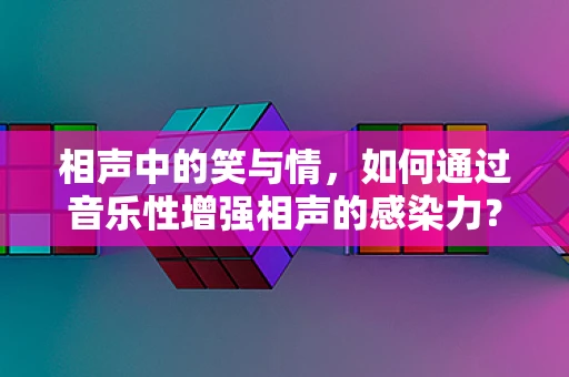 相声中的笑与情，如何通过音乐性增强相声的感染力？