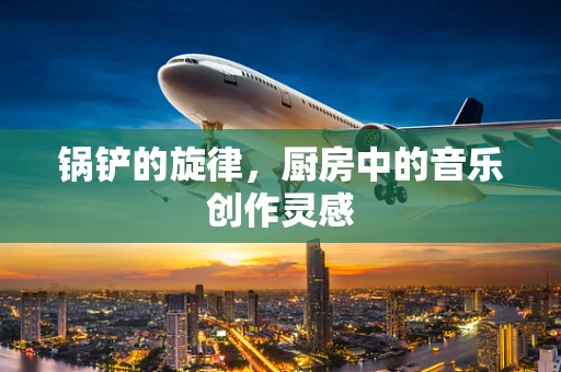 锅铲的旋律，厨房中的音乐创作灵感