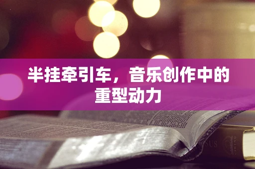 半挂牵引车，音乐创作中的重型动力