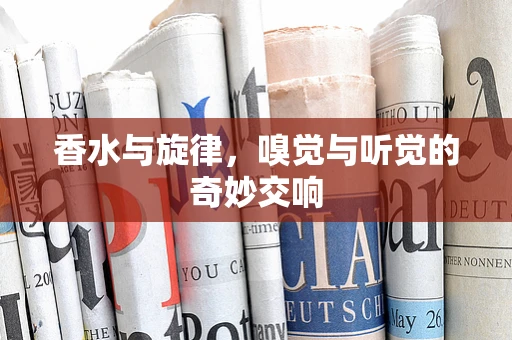 香水与旋律，嗅觉与听觉的奇妙交响