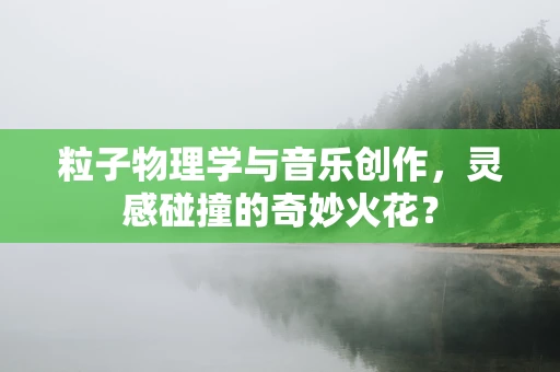 粒子物理学与音乐创作，灵感碰撞的奇妙火花？