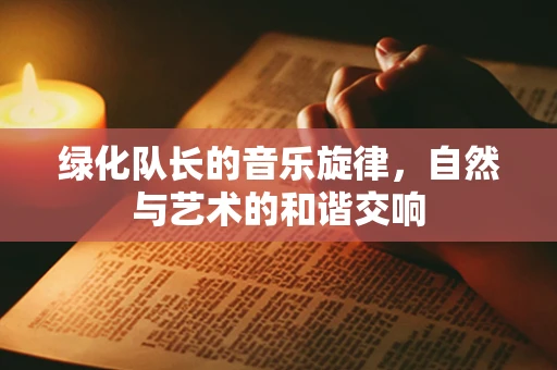 绿化队长的音乐旋律，自然与艺术的和谐交响