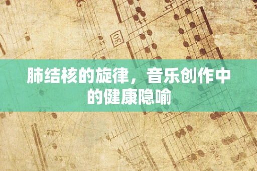 肺结核的旋律，音乐创作中的健康隐喻