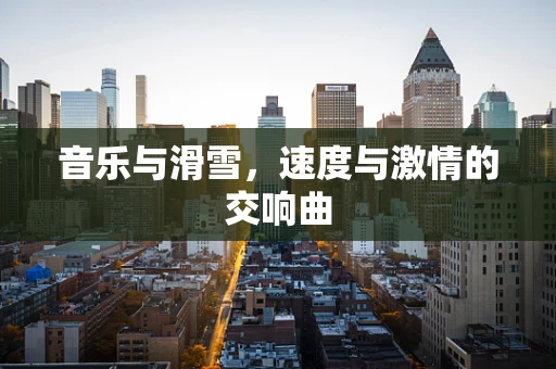 音乐与滑雪，速度与激情的交响曲