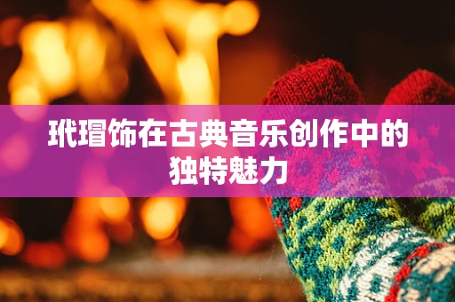 玳瑁饰在古典音乐创作中的独特魅力