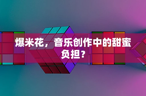 爆米花，音乐创作中的甜蜜负担？