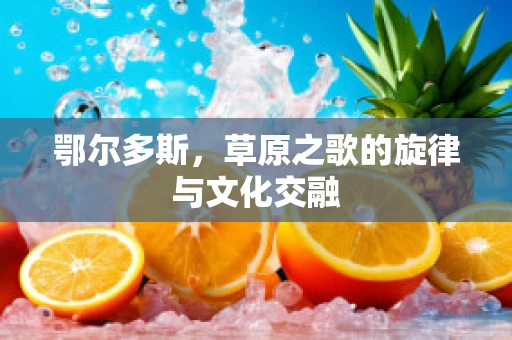鄂尔多斯，草原之歌的旋律与文化交融
